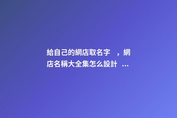 給自己的網店取名字，網店名稱大全集怎么設計？